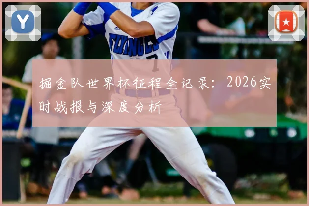 掘金队世界杯征程全记录:2026实时战报与深度分析