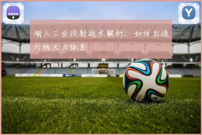 湖人三分投射战术解析:如何打造外线火力体系