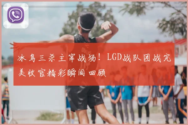 冰鸟三杀主宰战场!LGD战队团战完美收官精彩瞬间回顾