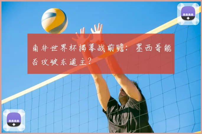 南非世界杯揭幕战前瞻:墨西哥能否攻破东道主?