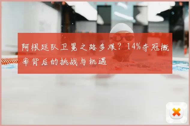 阿根廷队卫冕之路多艰?14%夺冠概率背后的挑战与机遇