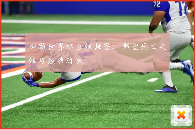 回顾世界杯分组抽签:那些死亡之组与经典对决