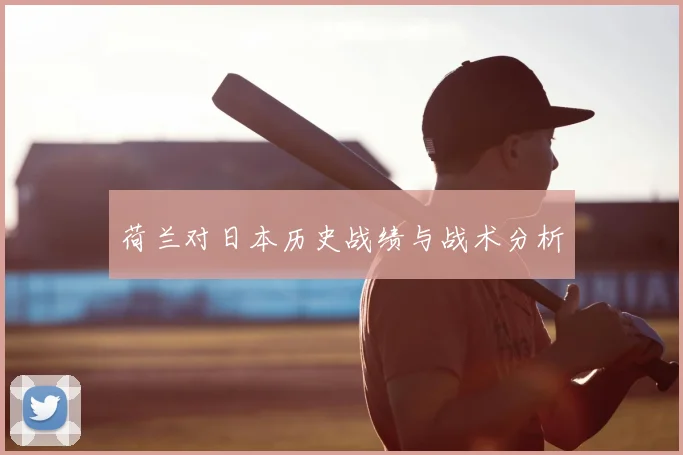 荷兰对日本历史战绩与战术分析